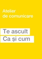 Te ascult. Ca si cum. Atelier de comunicare